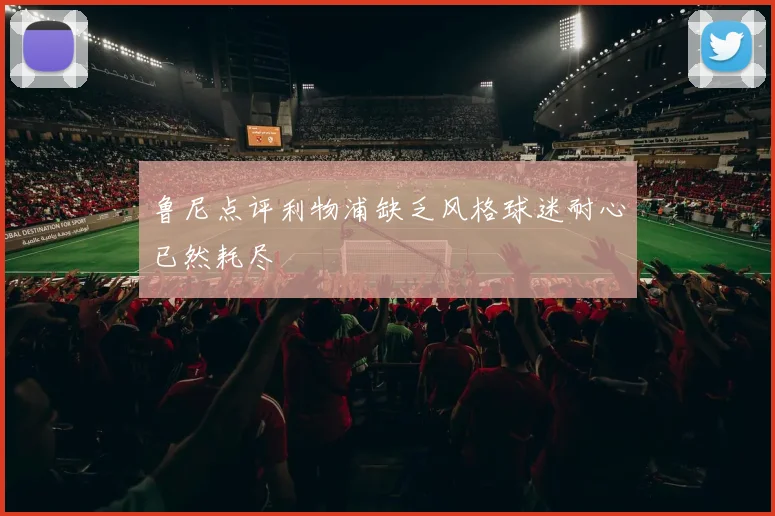 鲁尼点评利物浦缺乏风格球迷耐心已然耗尽