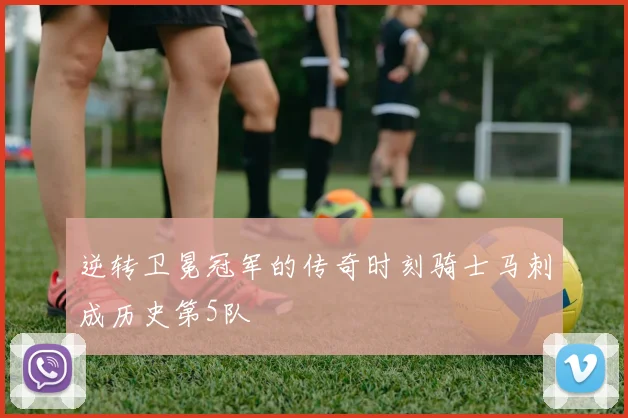 逆转卫冕冠军的传奇时刻骑士马刺成历史第5队