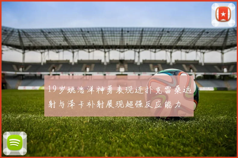 19岁姚浩洋神勇表现连扑克雷桑远射与泽卡补射展现超强反应能力