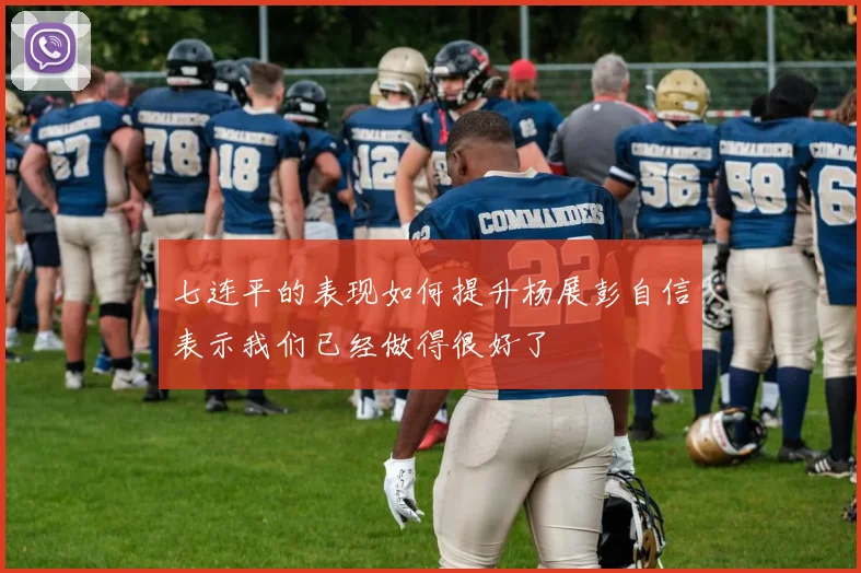 七连平的表现如何提升杨展彭自信表示我们已经做得很好了