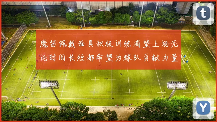 魔笛佩戴面具积极训练渴望上场无论时间长短都希望为球队贡献力量
