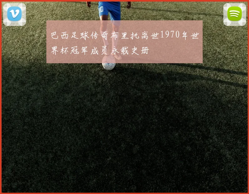 巴西足球传奇布里托离世1970年世界杯冠军成员永载史册