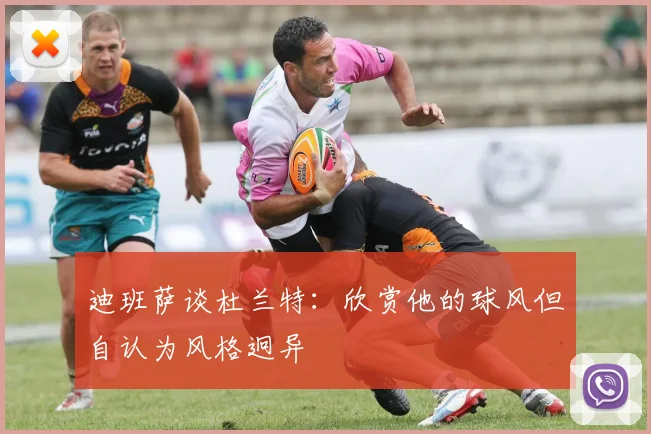 迪班萨谈杜兰特：欣赏他的球风但自认为风格迥异