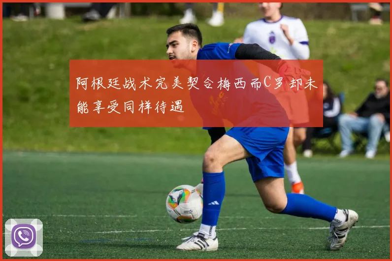 阿根廷战术完美契合梅西而C罗却未能享受同样待遇