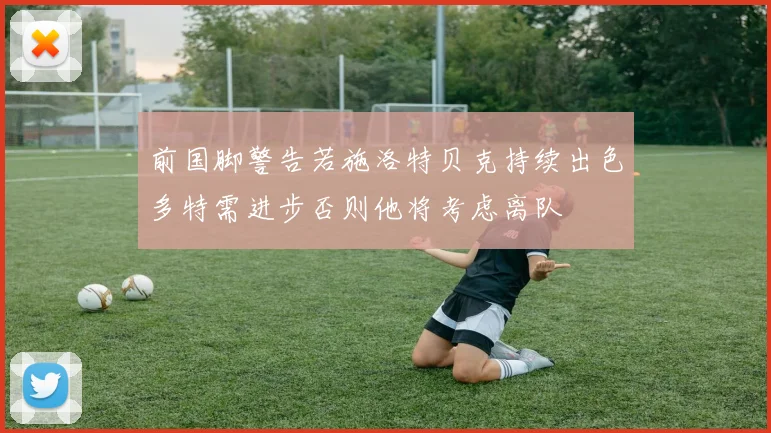 前国脚警告若施洛特贝克持续出色多特需进步否则他将考虑离队