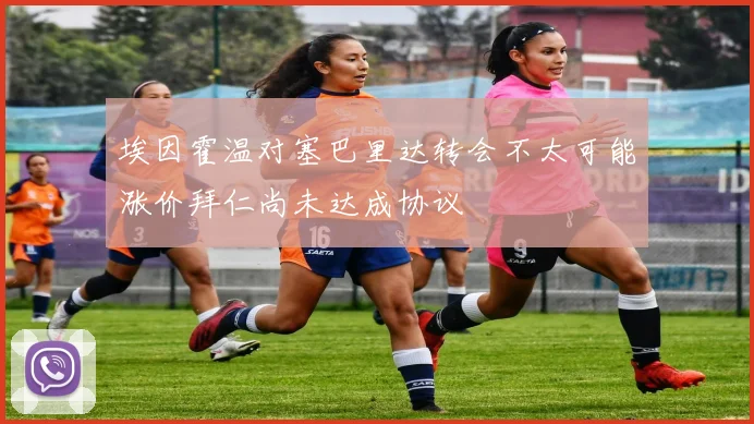 埃因霍温对塞巴里达转会不太可能涨价拜仁尚未达成协议