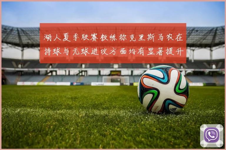 湖人夏季联赛教练称克里斯马农在持球与无球进攻方面均有显著提升