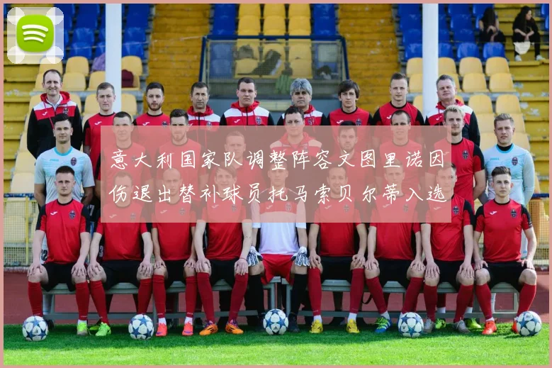 意大利国家队调整阵容文图里诺因伤退出替补球员托马索贝尔蒂入选