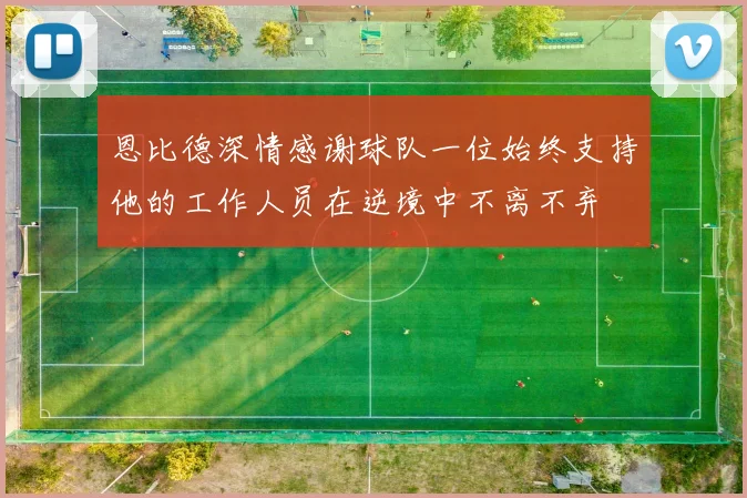 恩比德深情感谢球队一位始终支持他的工作人员在逆境中不离不弃