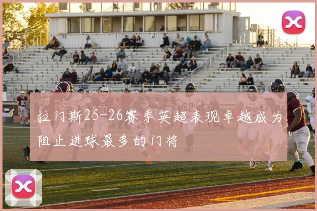 拉门斯25-26赛季英超表现卓越成为阻止进球最多的门将