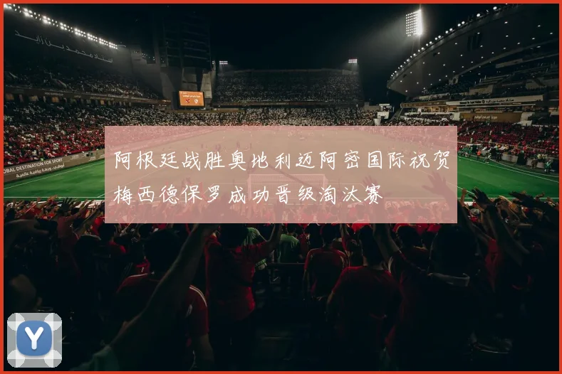阿根廷战胜奥地利迈阿密国际祝贺梅西德保罗成功晋级淘汰赛