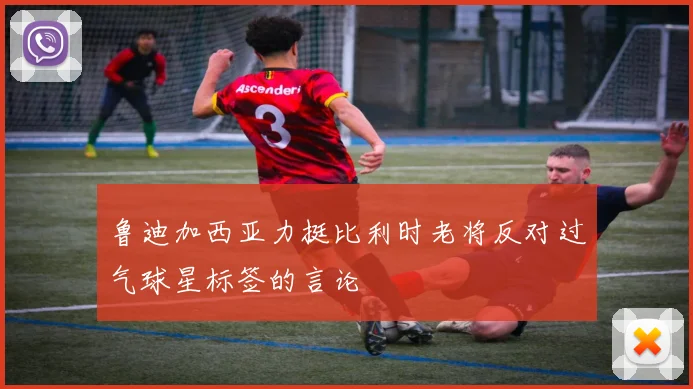 鲁迪加西亚力挺比利时老将反对过气球星标签的言论