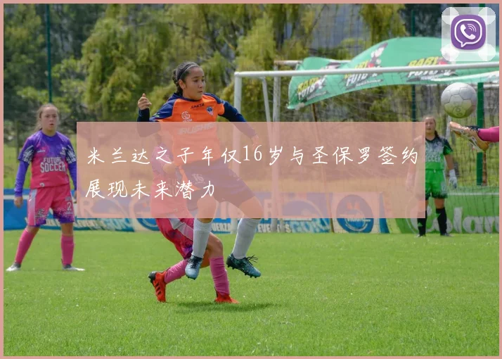 米兰达之子年仅16岁与圣保罗签约展现未来潜力